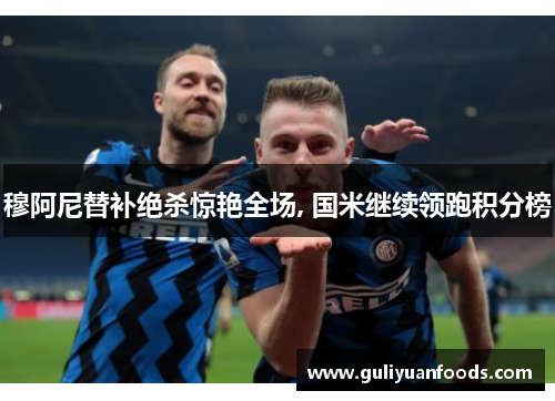 穆阿尼替补绝杀惊艳全场, 国米继续领跑积分榜